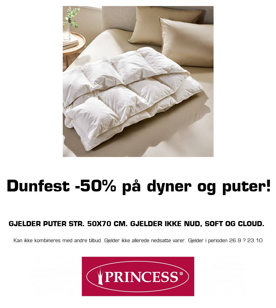 Princess: Dunfest -50% på dyner og puter! Gjelder puter str. 50x70 cm. Gjelder ikke NUD, Soft og Cloud. Kan ikke kombineres med andre tilbud. Gjelder ikke allerede nedsatte varer. Gjelder i perioden 26.9 ? 23.10