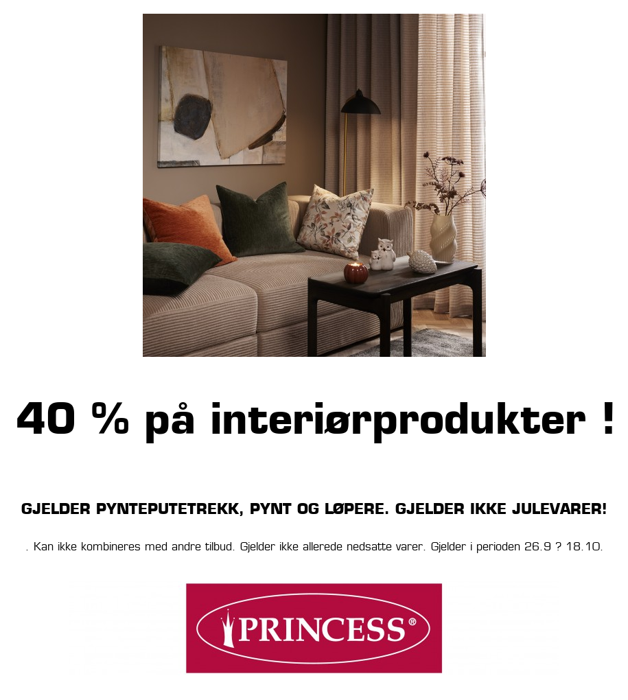 Princess: 40 % på interiørprodukter ! Gjelder pynteputetrekk, pynt og løpere. Gjelder ikke julevarer! . Kan ikke kombineres med andre tilbud. Gjelder ikke allerede nedsatte varer. Gjelder i perioden 26.9 ? 18.10.