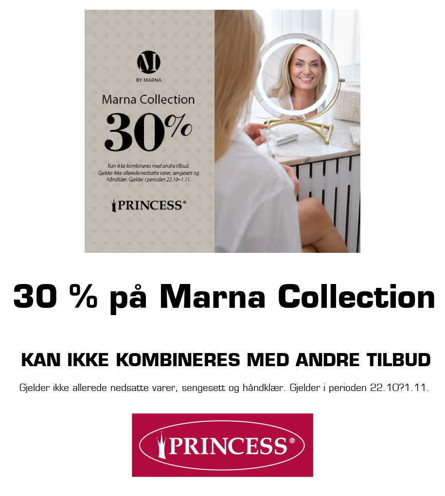 Princess: 30 % på Marna Collection Kan ikke kombineres med andre tilbud Gjelder ikke allerede nedsatte varer, sengesett og håndklær. Gjelder i perioden 22.10?1.11.